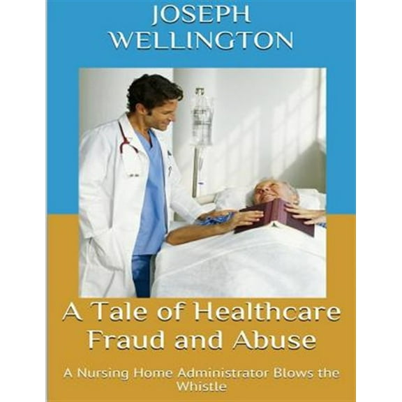 A Tale of Healthcare Fraud and Abuse: A Nursing Home Administrator Blows the Whistle
