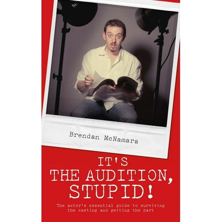 It's the Audition, Stupid!: The actor's essential guide to surviving the casting and getting the part - (The Best Auditions On X Factor)