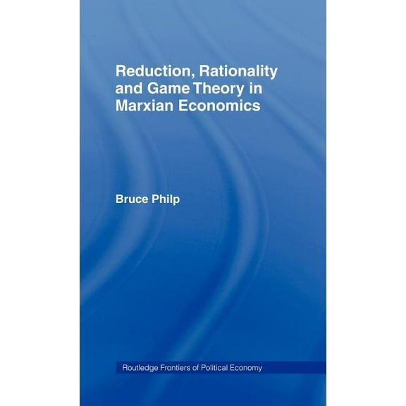 Routledge Frontiers of Political Economy Reduction, Rationality and Game Theory in Marxian Economics, (Hardcover)