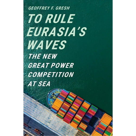 To Rule Eurasia's Waves: The New Great Power Competition at Sea, (Hardcover)