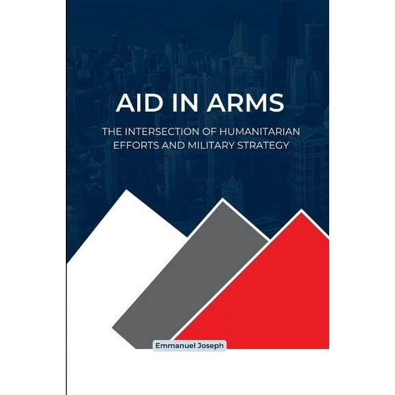 Aid in Arms, The Intersection of Humanitarian Efforts and Military Strategy, (Paperback)