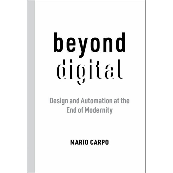 Beyond Digital: Design and Automation at the End of Modernity, (Paperback)