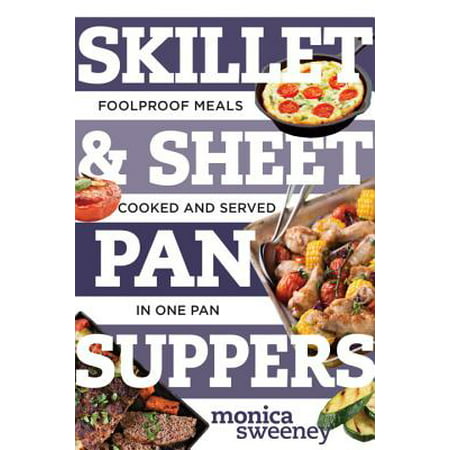 Skillet & Sheet Pan Suppers : Foolproof Meals, Cooked and Served in One (Best Steak To Cook In Skillet)