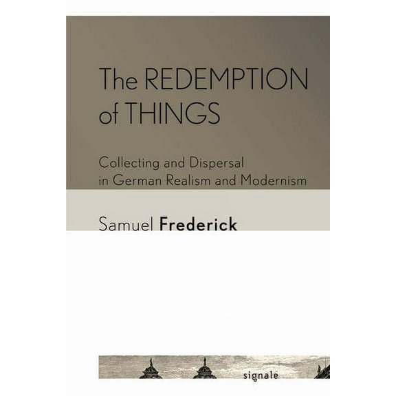 Signale: Modern German Letters, Cultures The Redemption of Things: Collecting and Dispersal in German Realism and Modernism, (Hardcover)