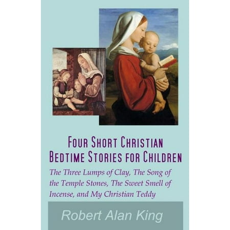 Clay Stones Four Short Christian Bedtime Stories for Children: The Three Lumps of Clay, The Song of the Temple Stones, The Sweet Smell of Incense, and My Christian Teddy - eBook ()