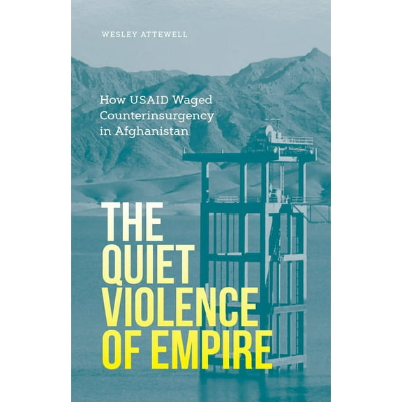 The Quiet Violence of Empire: How Usaid Waged Counterinsurgency in Afghanistan, (Paperback)