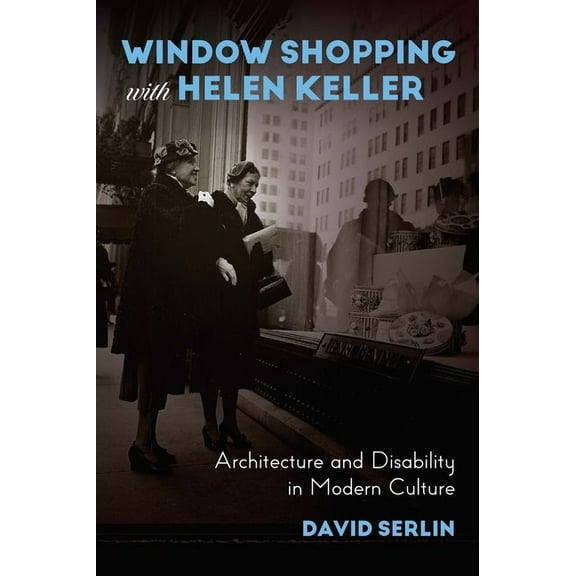 Window Shopping with Helen Keller : Architecture and Disability in Modern Culture (Hardcover)