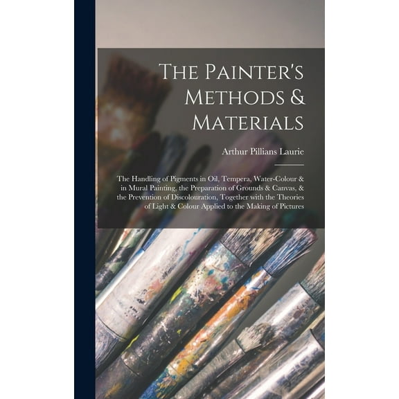 The Painter's Methods & Materials; the Handling of Pigments in Oil, Tempera, Water-colour & in Mural Painting, the Prepa, (Hardcover)