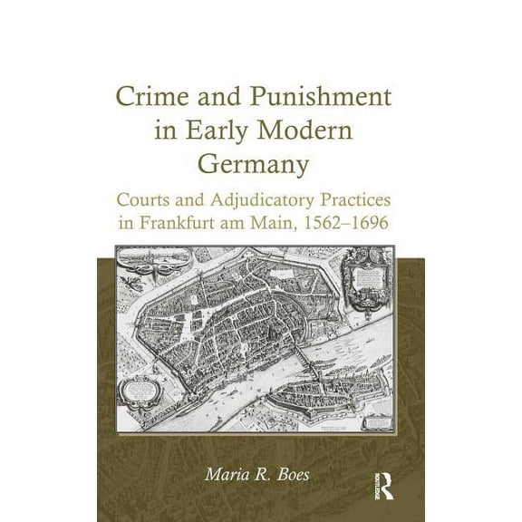 Crime and Punishment in Early Modern Germany: Courts and Adjudicatory Practices in Frankfurt am Main, 1562-1696, (Hardcover)