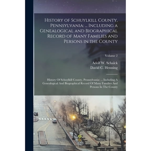 History of Schuylkill County, Pennsylvania: ... Including a Genealogical and Biographical Record of Many Families and Persons in the County: History Of Schuylkill County, Pennsylvania: ... Including A