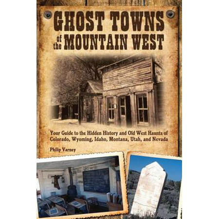 Ghost towns of the mountain west : your guide to the hidden history and old west haunts of colorado,: