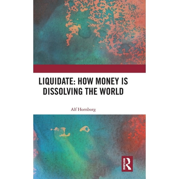 Liquidate: How Money is Dissolving the World, (Hardcover)