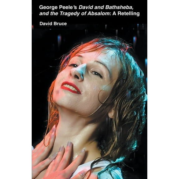 George Peele's David and Bathsheba, and the Tragedy of Absalom: A Retelling, (Paperback)