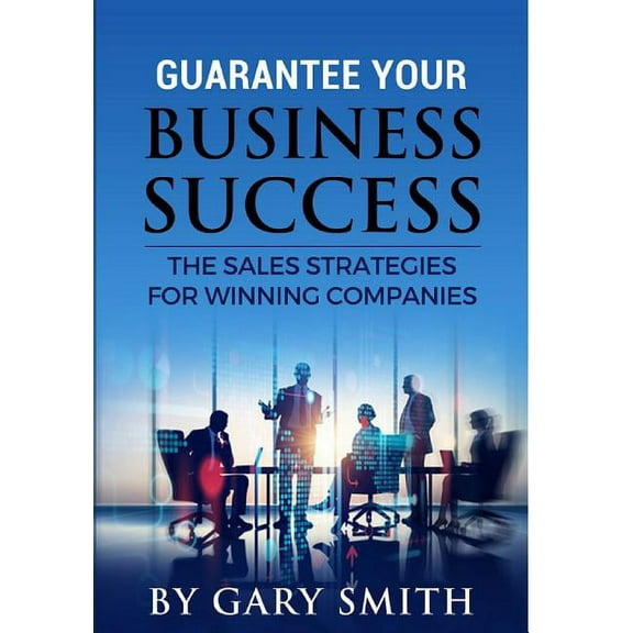Guarantee Your Business Success The Sales Strategies for Winning Companies, (Paperback)