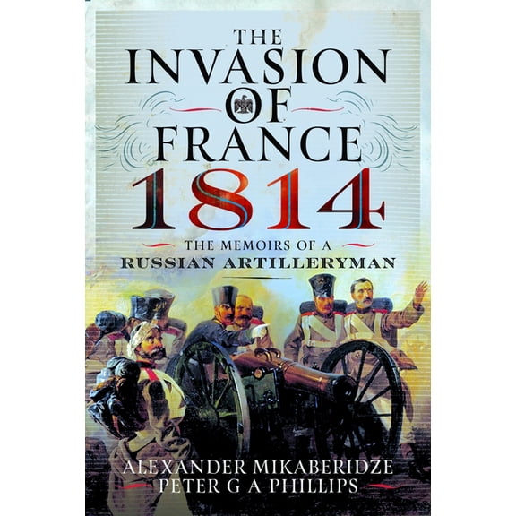 The Invasion of France, 1814: The Memoirs of a Russian Artilleryman, (Hardcover)