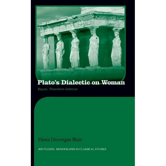Routledge Monographs in Classical Studie Plato's Dialectic on Woman: Equal, Therefore Inferior, (Hardcover)
