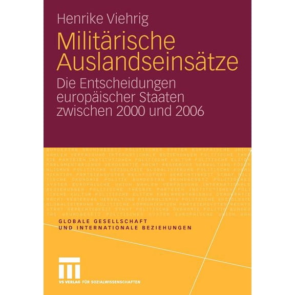 Globale Gesellschaft Und Internationale MilitÃ¤rische AuslandseinsÃ¤tze: Die Entscheidungen EuropÃ¤ischer Staaten Zwischen 2000 Und 2006, (Paperback)