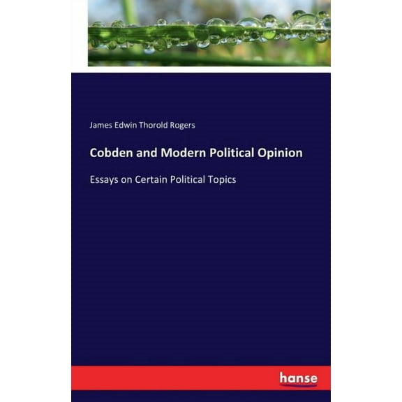 Cobden and Modern Political Opinion: Essays on Certain Political Topics, (Paperback)