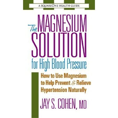 The Magnesium Solution for High Blood Pressure : How to Use Magnesium to Help Prevent & Relieve Hypertension (Best Way To Treat High Blood Pressure Naturally)