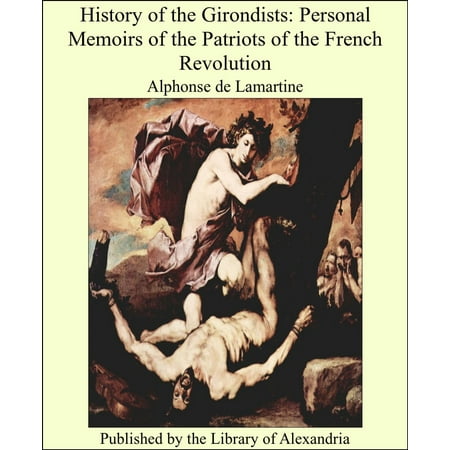 History of the Girondists: Personal Memoirs of the Patriots of the French Revolution - (Best History Of The French Revolution)