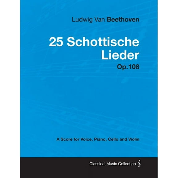 Ludwig Van Beethoven - 25 Schottische Lieder - Op. 108 - A Score for Voice, Piano, Cello and Violin;With a Biography by Joseph Otten (Paperback)