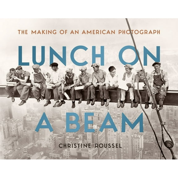 Lunch on a Beam: The Making of an American Photograph, (Hardcover)