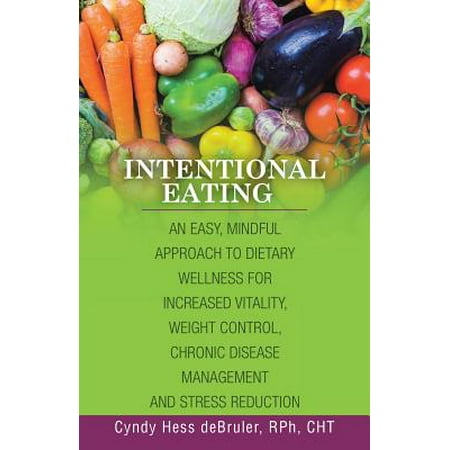 Intentional Eating : An Easy, Mindful Approach to Dietary Wellness for Increased Vitality, Weight Control, Chronic Disease Management and Stress (Best Way To Increase Weight)