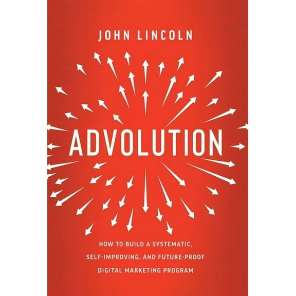 Advolution: How to Build a Systematic, Self-Improving, and Future-Proof Digital Marketing Program, (Hardcover)