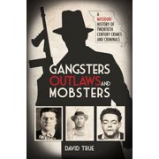 Gangsters, Outlaws and Mobsters: A Missouri History of Twentieth Century Crimes and Criminals, (Hardcover)