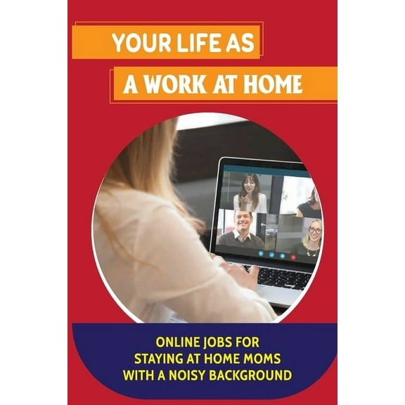 Your Life As A Work At Home: Online Jobs For Staying At Home Moms With A Noisy Background: Home Based Online Jobs For Moms (Paperback)