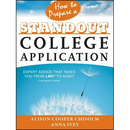 How to Prepare a Standout College Application : Expert Advice That Takes You from Lmo* (*like Many Others) to