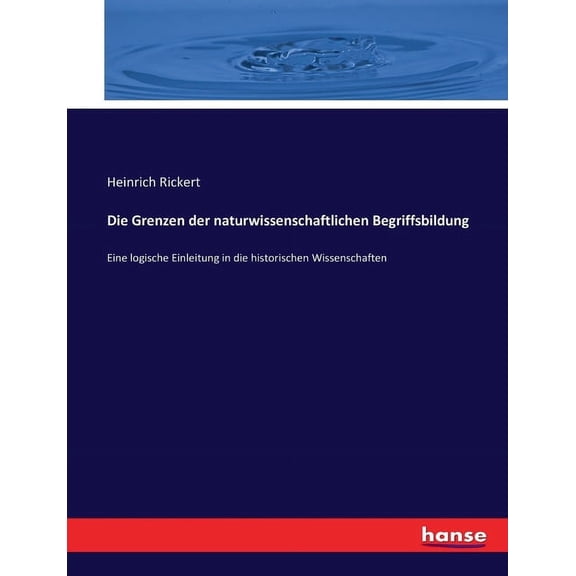 Die Grenzen der naturwissenschaftlichen Begriffsbildung: Eine logische Einleitung in die historischen Wissenschaften, (Paperback)