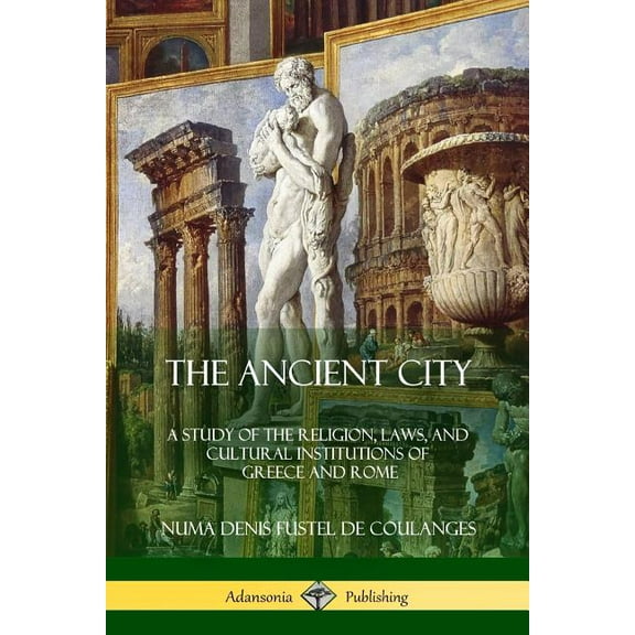 The Ancient City: A Study of the Religion, Laws, and Cultural Institutions of Greece and Rome, (Paperback)