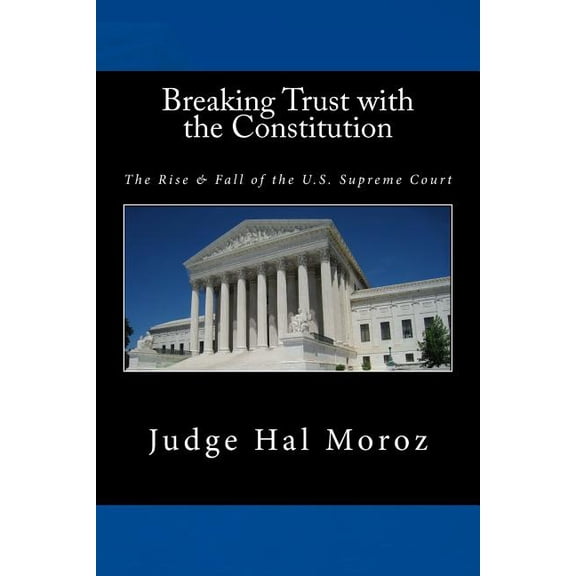 Breaking Trust with the Constitution: The Rise & Fall of the U.S. Supreme Court (Paperback)
