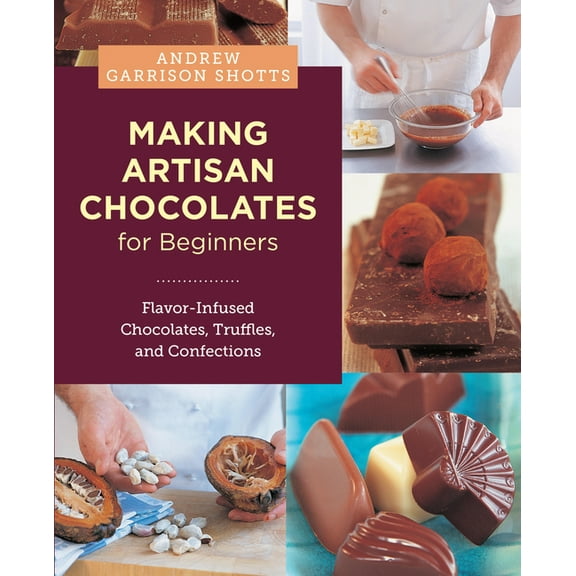 Making Artisan Chocolates for Beginners: Flavor-Infused Chocolates, Truffles, and Confections, (Paperback)
