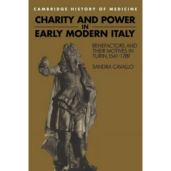 Cambridge Studies in the History of Medi Charity and Power in Early Modern Italy: Benefactors and Their Motives in Turin, 1541 1789, (Paperback)