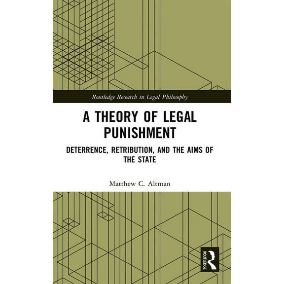 Routledge Research in Legal Philosophy A Theory of Legal Punishment: Deterrence, Retribution, and the Aims of the State, (Hardcover)