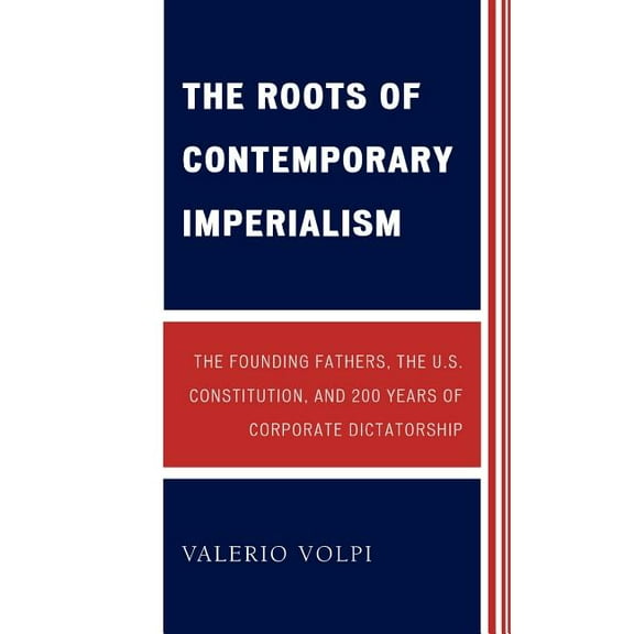 Roots of Contemporary Imperialism: The Founding Fathers, the U.S. Constitution, and 200 Years of Corporate Dictatorship, (Paperback)
