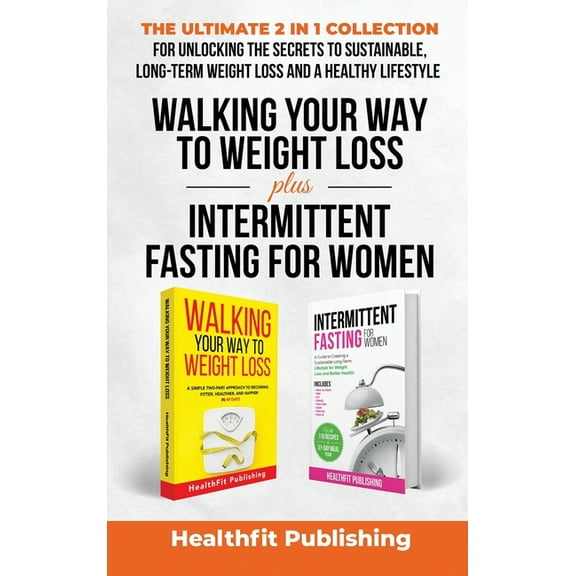 Walking Your Way to Weight Loss Plus Intermittent Fasting for Women: The Ultimate 2 in 1 Collection for Unlocking the Se, (Hardcover)