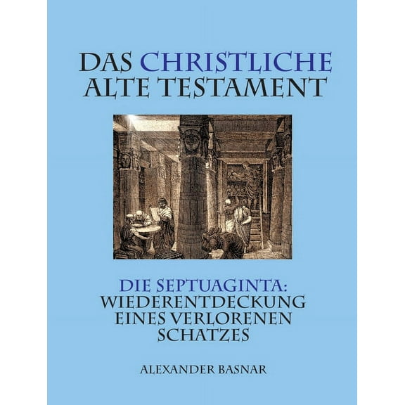 Das christliche Alte Testament: Die Septuaginta: Wiederentdeckung eines verlorenen Schatzes, (Paperback)