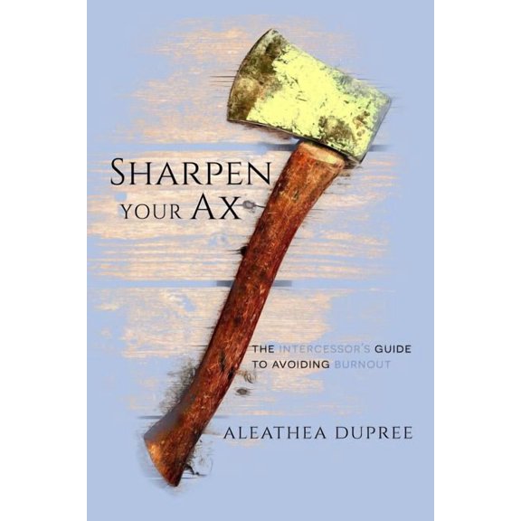 Sharpen Your Ax: The Intercessor's Guide to Avoiding Burnout, (Paperback)