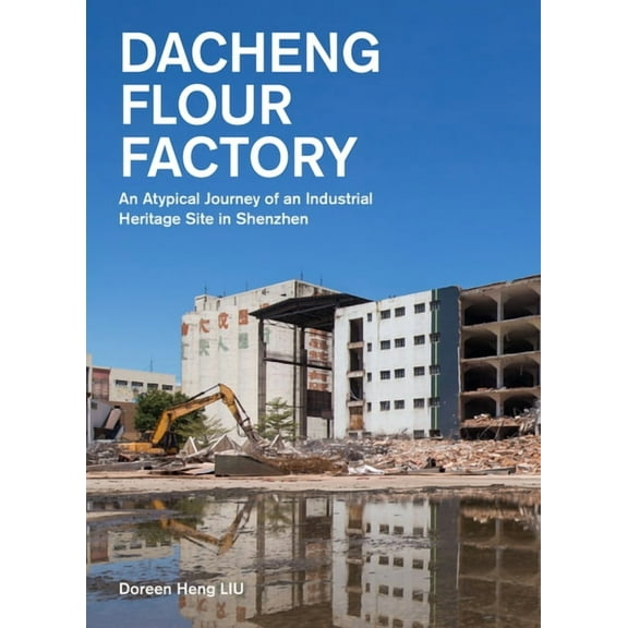 Dacheng Flour Factory: An Atypical Journey of an Industrial Heritage Site in Shenzhen, (Paperback)