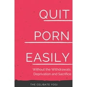 Quit Porn Easily: Beat the Addiction Forever-Without the Cold Showers, Withdrawal Symptoms, Deprivation and Sacrifice (Paperback)