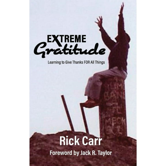 Extreme Gratitude : Learning to Give Thanks FOR All Things (Paperback)