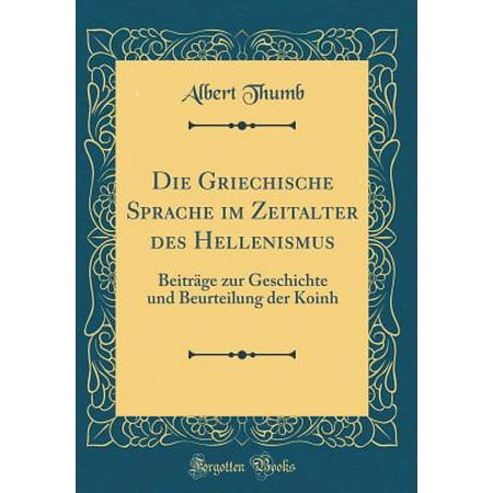Die Griechische Sprache Im Zeitalter Des Hellenismus Beitrï½ge Zur Geschichte Und Beurteilung Der Koinh Classic Reprint - 