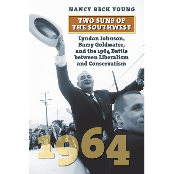 American Presidential Elections Two Suns of the Southwest: Lyndon Johnson, Barry Goldwater, and the 1964 Battle Between Liberalism and Conservatism, (Paperback)