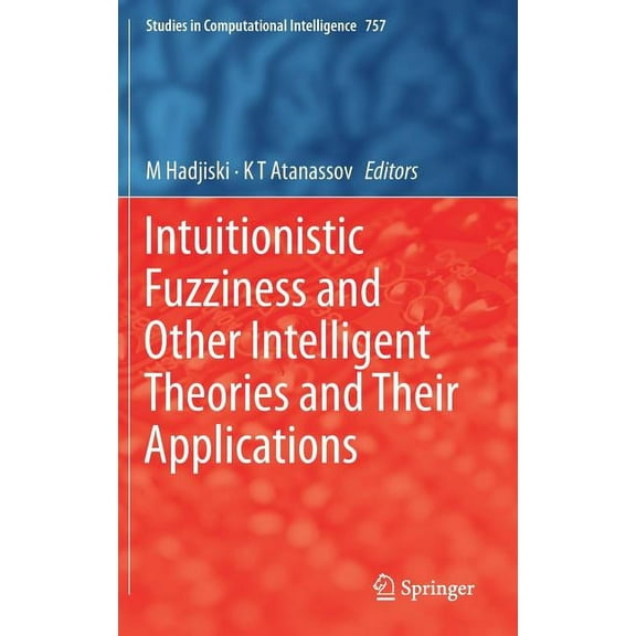 Studies in Computational Intelligence Intuitionistic Fuzziness and Other Intelligent Theories and Their Applications, Book 757, (Hardcover)