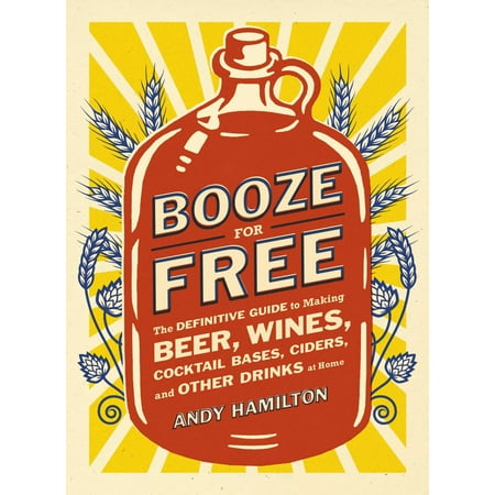 - Booze for Free : The Definitive Guide to Making Beer, Wines, Cocktail Bases, Ciders, and Other Dr inks at Home