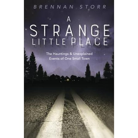A Strange Little Place : The Hauntings & Unexplained Events of One Small