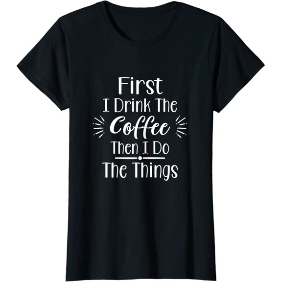 Funny First I Drink The Coffee Then I Do The Things T-Shirt